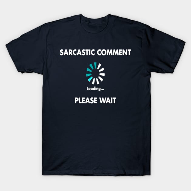 Sarcastic Comment Loading Please Wait T-Shirt by taiche